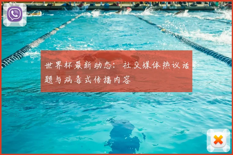 世界杯最新动态：社交媒体热议话题与病毒式传播内容
