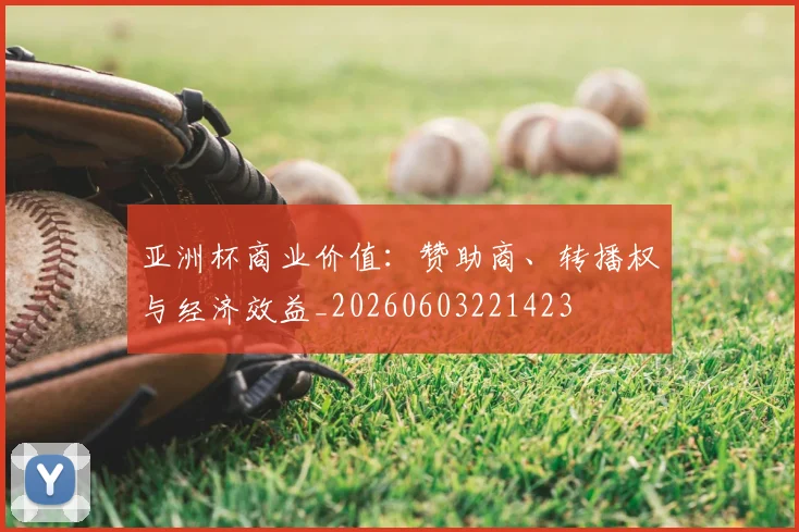 亚洲杯商业价值:赞助商、转播权与经济效益_20260603221423
