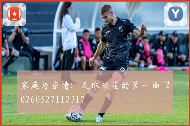 家庭与亲情：足球明星的另一面_20260527112317