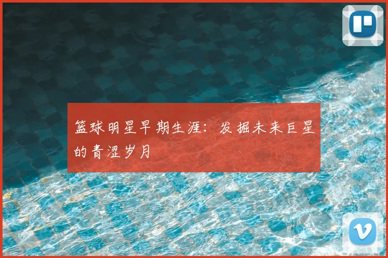 篮球明星早期生涯：发掘未来巨星的青涩岁月