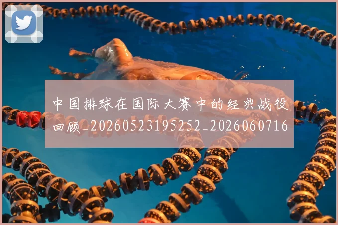 中国排球在国际大赛中的经典战役回顾_20260523195252_20260607160753