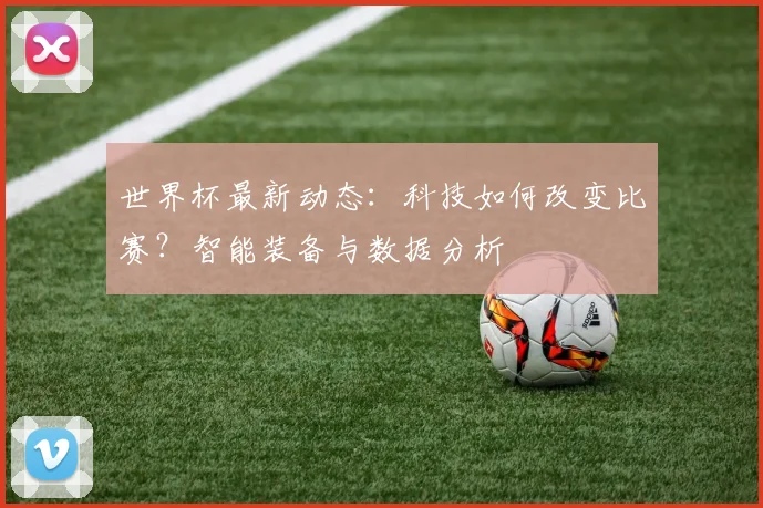 世界杯最新动态:科技如何改变比赛?智能装备与数据分析