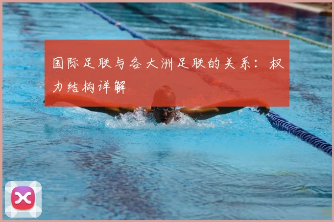 国际足联与各大洲足联的关系:权力结构详解