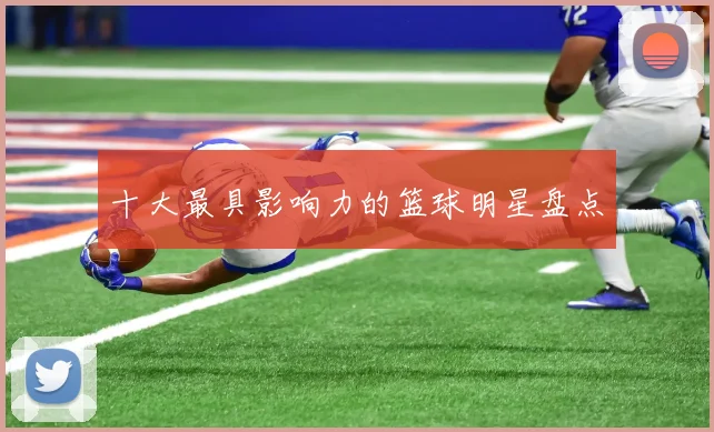 十大最具影响力的篮球明星盘点