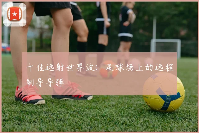 十佳远射世界波：足球场上的远程制导导弹