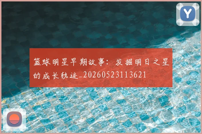 篮球明星早期故事:发掘明日之星的成长轨迹_20260523113621